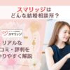 結婚相談所スマリッジの口コミ・評判を解説