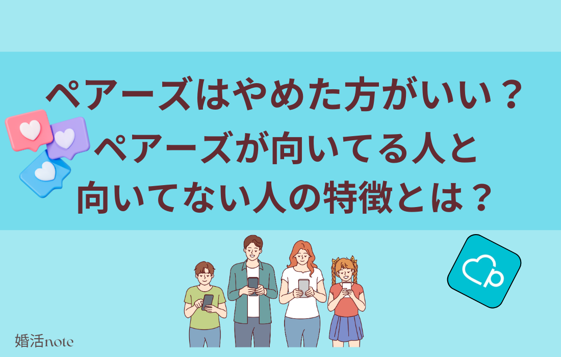 ペアーズはやめた方がいい？向いてる人と向いてない人の特徴とは